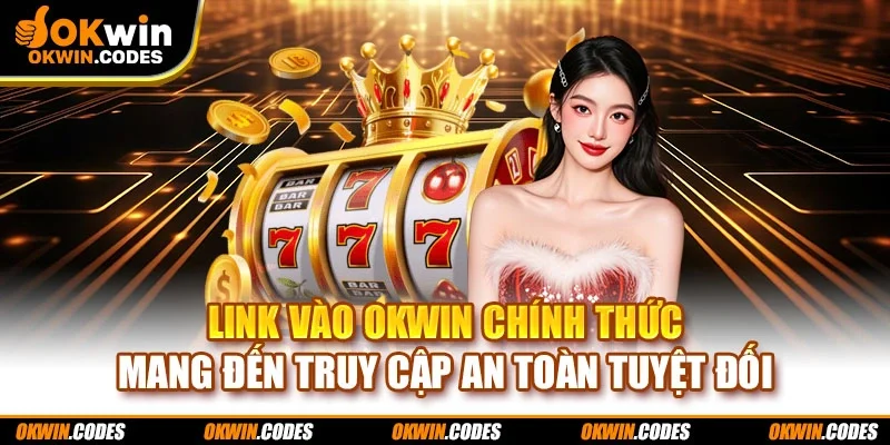 Link vào OKWIN chính thức mang đến truy cập an toàn tuyệt đối