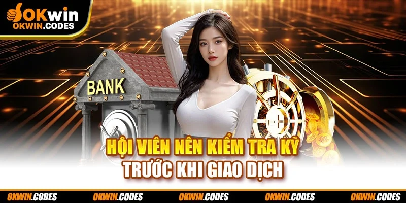 Hội viên nên kiểm tra kỹ trước khi giao dịch