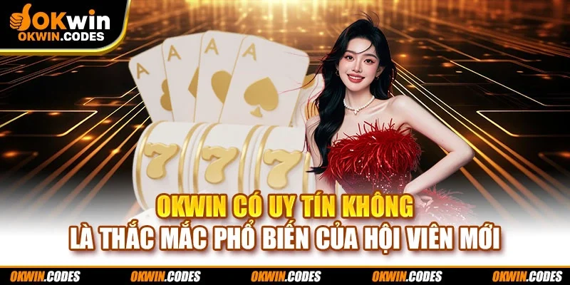 OKWIN có uy tín không là thắc mắc phổ biến của hội viên mới